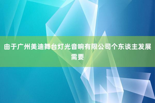 由于广州美迪舞台灯光音响有限公司个东谈主发展需要