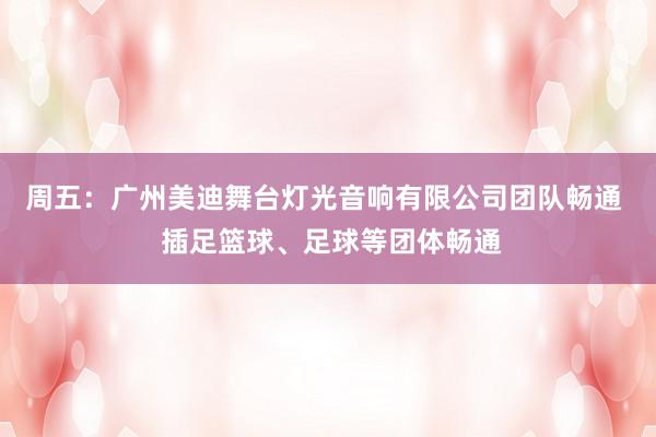 周五：广州美迪舞台灯光音响有限公司团队畅通  插足篮球、足球等团体畅通